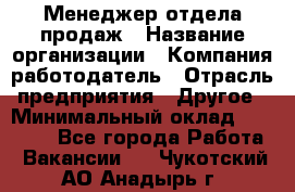 Менеджер отдела продаж › Название организации ­ Компания-работодатель › Отрасль предприятия ­ Другое › Минимальный оклад ­ 30 000 - Все города Работа » Вакансии   . Чукотский АО,Анадырь г.